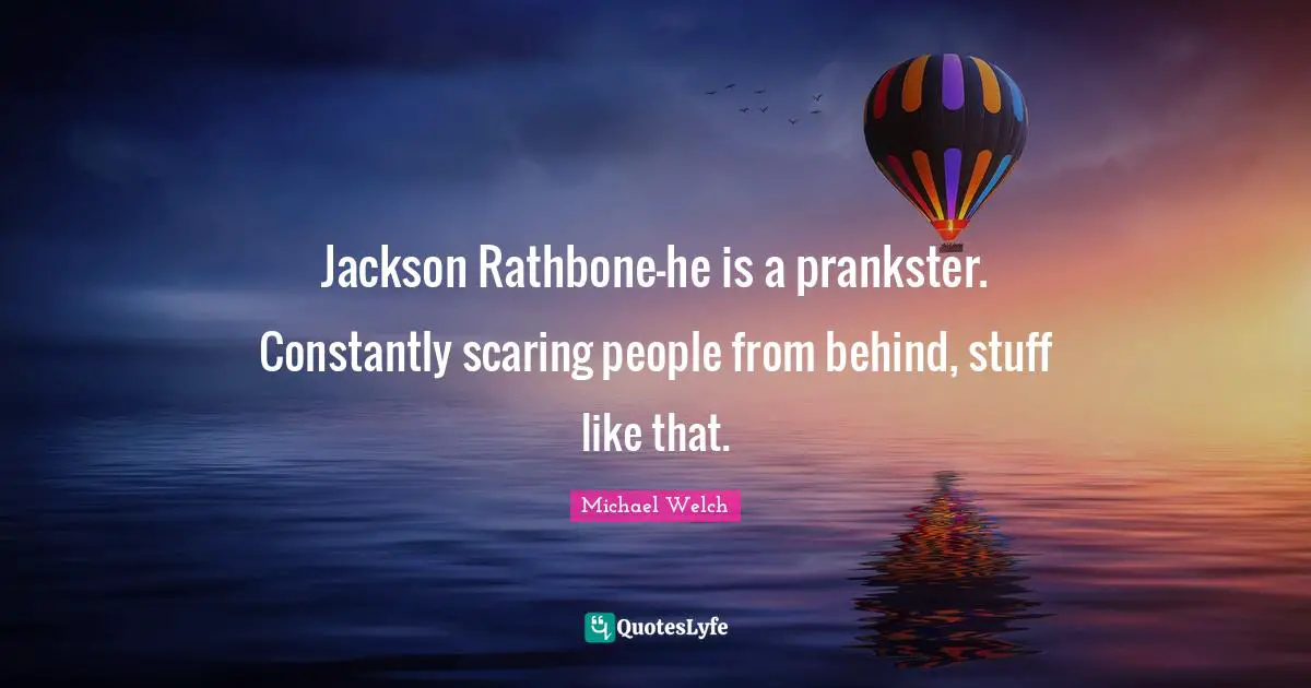 Jackson Rathbone—he is a prankster. Constantly scaring people from behind, stuff like that.