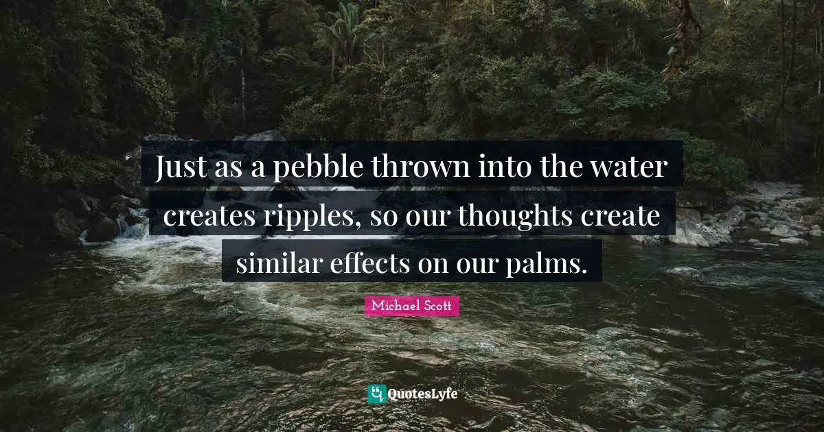 Pebbles Quotes: "Just as a pebble thrown into the water creates ripples, so our thoughts create similar effects on our palms."