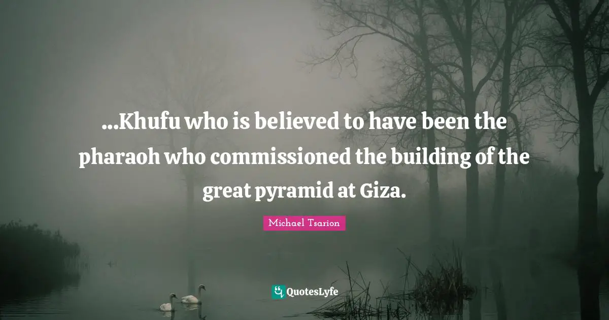 Pyramids Quotes: "...Khufu who is believed to have been the pharaoh who commissioned the building of the great pyramid at Giza."