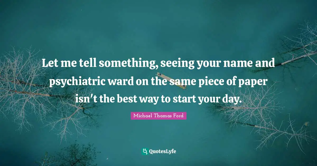 Let me tell something, seeing your name and psychiatric ward on the same piece of paper isn't the best way to start your day.