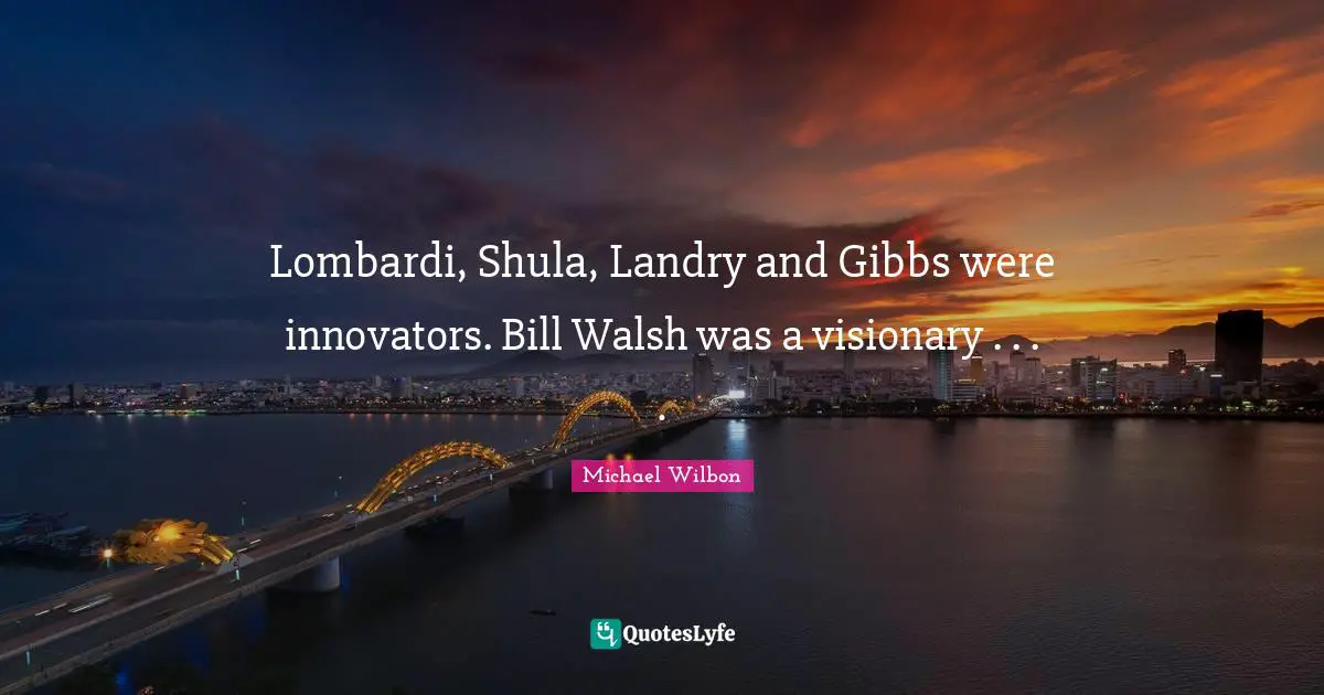 Innovators Quotes: "Lombardi, Shula, Landry and Gibbs were innovators. Bill Walsh was a visionary . . . ."