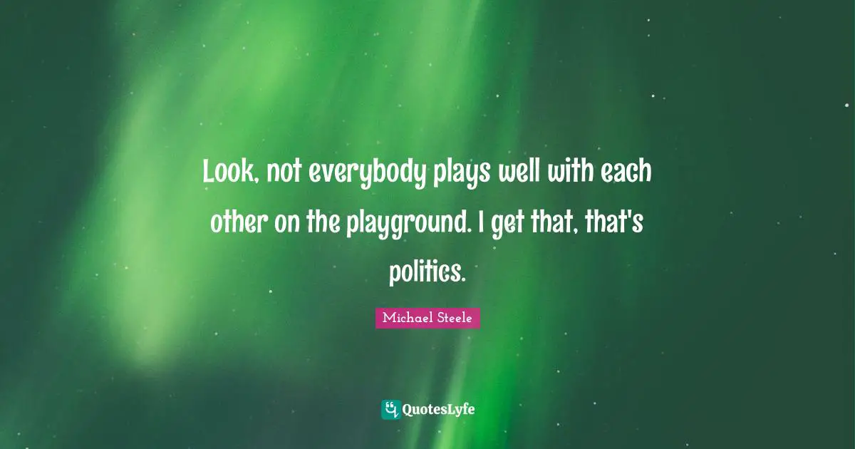 Look, not everybody plays well with each other on the playground. I get that, that's politics.