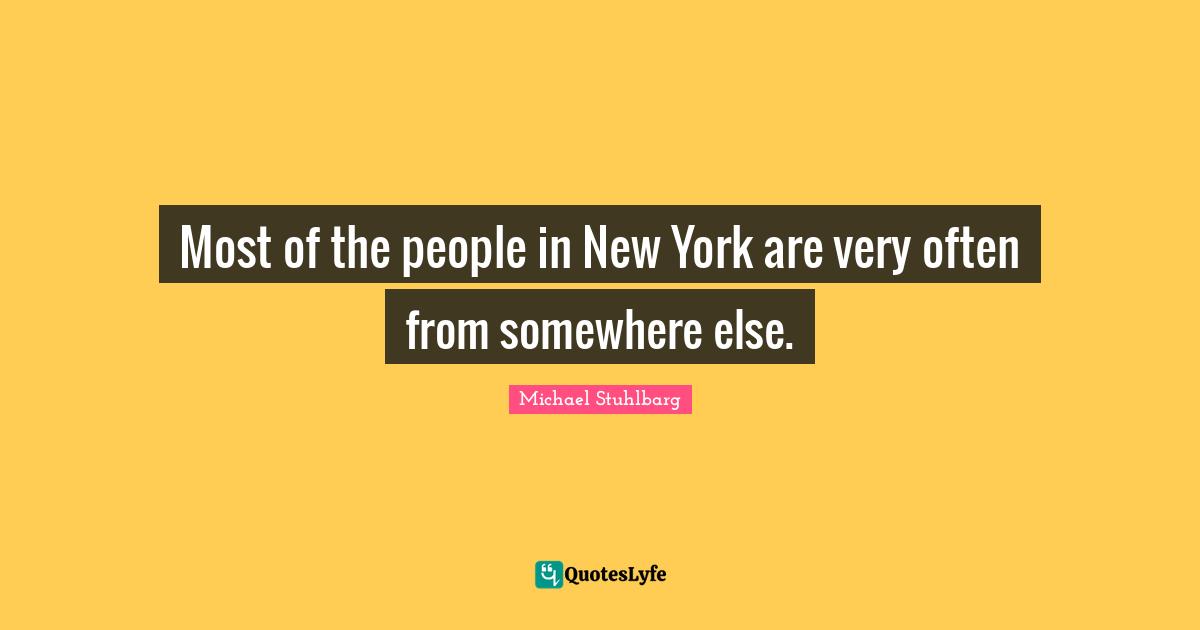 Most of the people in New York are very often from somewhere else.