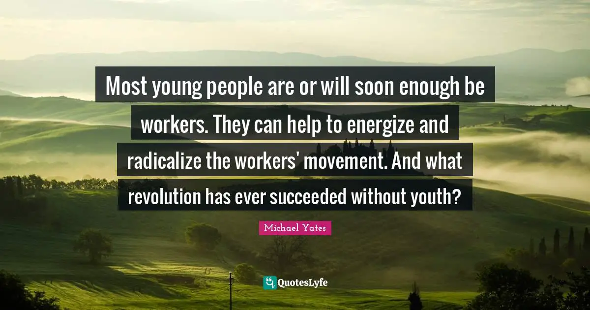 Most young people are or will soon enough be workers. They can help to energize and radicalize the workers' movement. And what revolution has ever succeeded without youth?