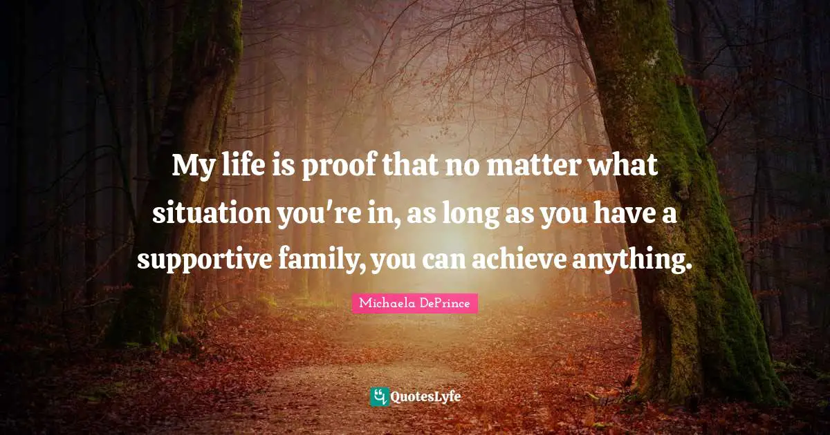 Situation Quotes: "My life is proof that no matter what situation you're in, as long as you have a supportive family, you can achieve anything."