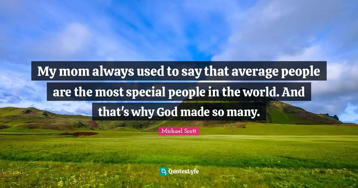Special People Quotes: "My mom always used to say that average people are the most special people in the world. And that's why God made so many."