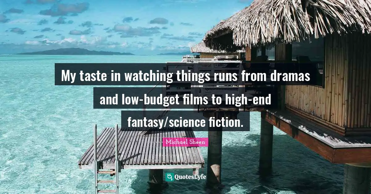 My taste in watching things runs from dramas and low-budget films to high-end fantasy/science fiction.