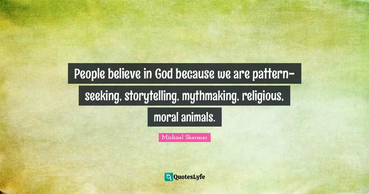 People believe in God because we are pattern-seeking, storytelling, mythmaking, religious, moral animals.