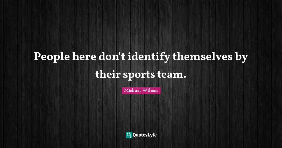 Michael Wilbon Quotes: "People here don't identify themselves by their sports team."