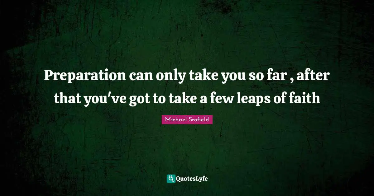 Preparation can only take you so far , after that you've got to take a few leaps of faith