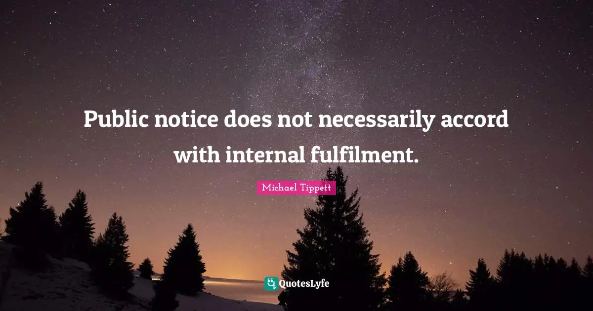 Michael Tippett Quotes: "Public notice does not necessarily accord with internal fulfilment."