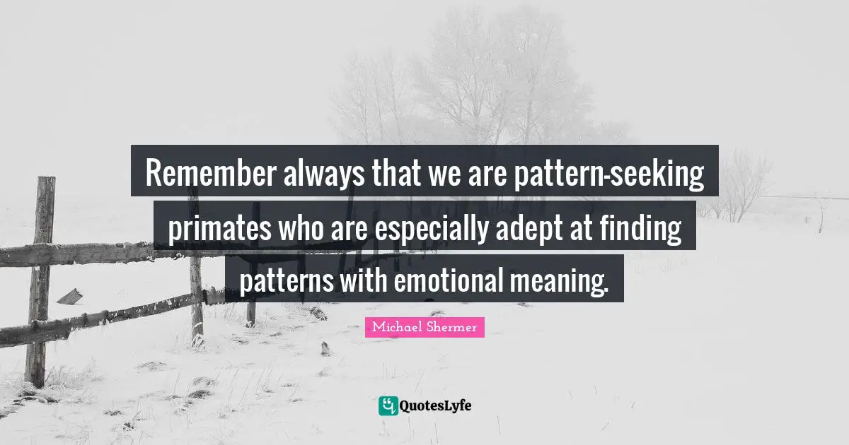Primates Quotes: "Remember always that we are pattern-seeking primates who are especially adept at finding patterns with emotional meaning."