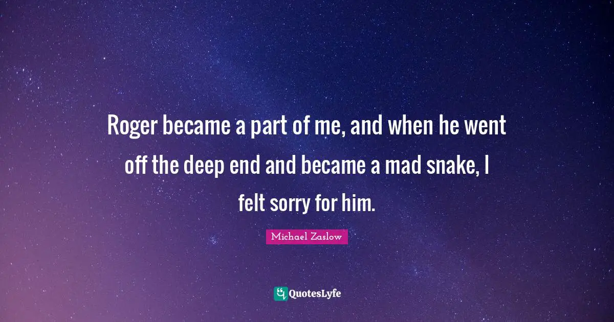 Roger Quotes: "Roger became a part of me, and when he went off the deep end and became a mad snake, I felt sorry for him."