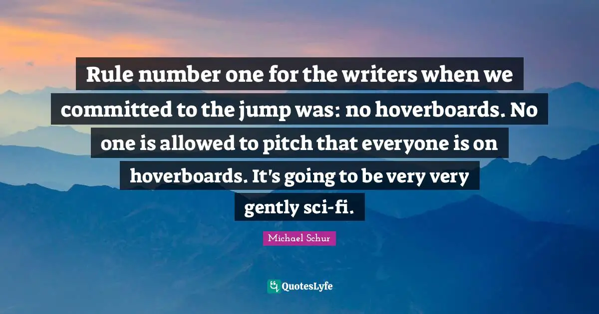 Michael Schur Quotes: "Rule number one for the writers when we committed to the jump was: no hoverboards. No one is allowed to pitch that everyone is on hoverboards. It's going to be very very gently sci-fi."