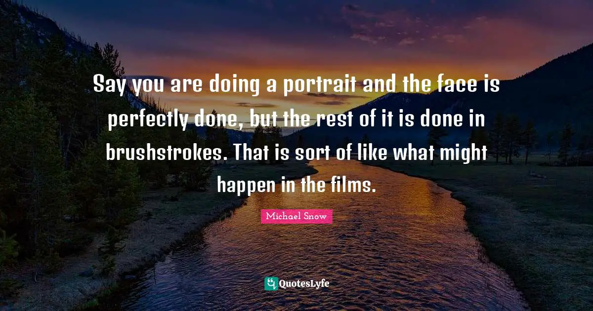 Say you are doing a portrait and the face is perfectly done, but the rest of it is done in brushstrokes. That is sort of like what might happen in the films.