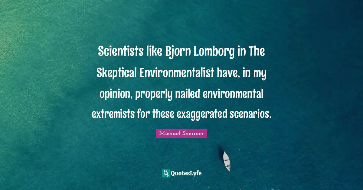 Scientists like Bjorn Lomborg in The Skeptical Environmentalist have, in my opinion, properly nailed environmental extremists for these exaggerated scenarios.