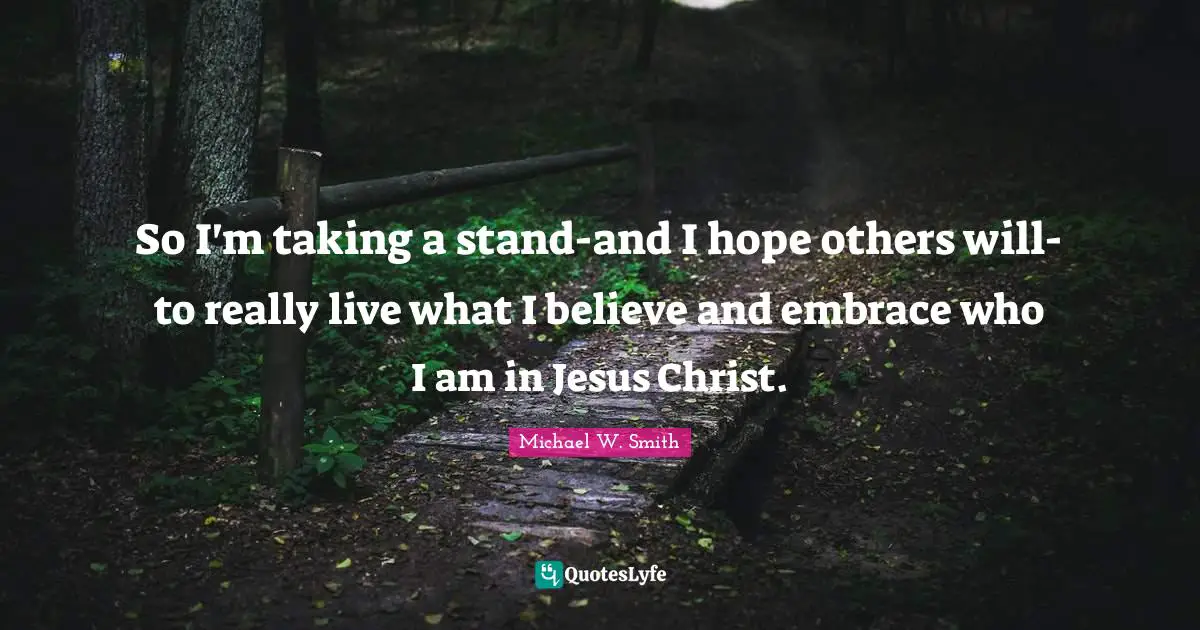 So I'm taking a stand-and I hope others will-to really live what I believe and embrace who I am in Jesus Christ.