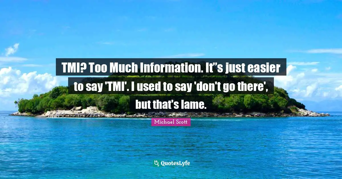 TMI? Too Much Information. It”s just easier to say 'TMI'. I used to say 'don't go there', but that's lame.