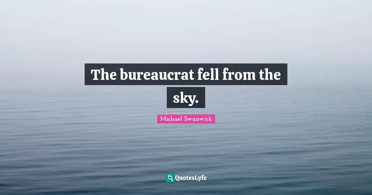 The bureaucrat fell from the sky.