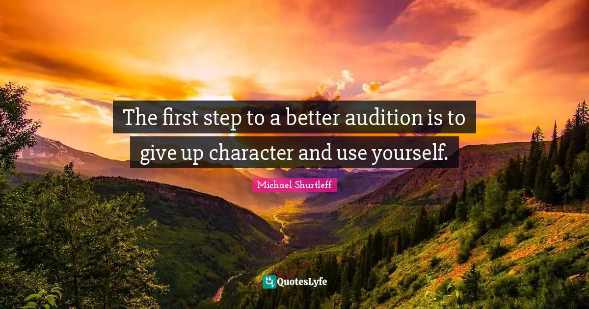 Michael Shurtleff Quotes: "The first step to a better audition is to give up character and use yourself."
