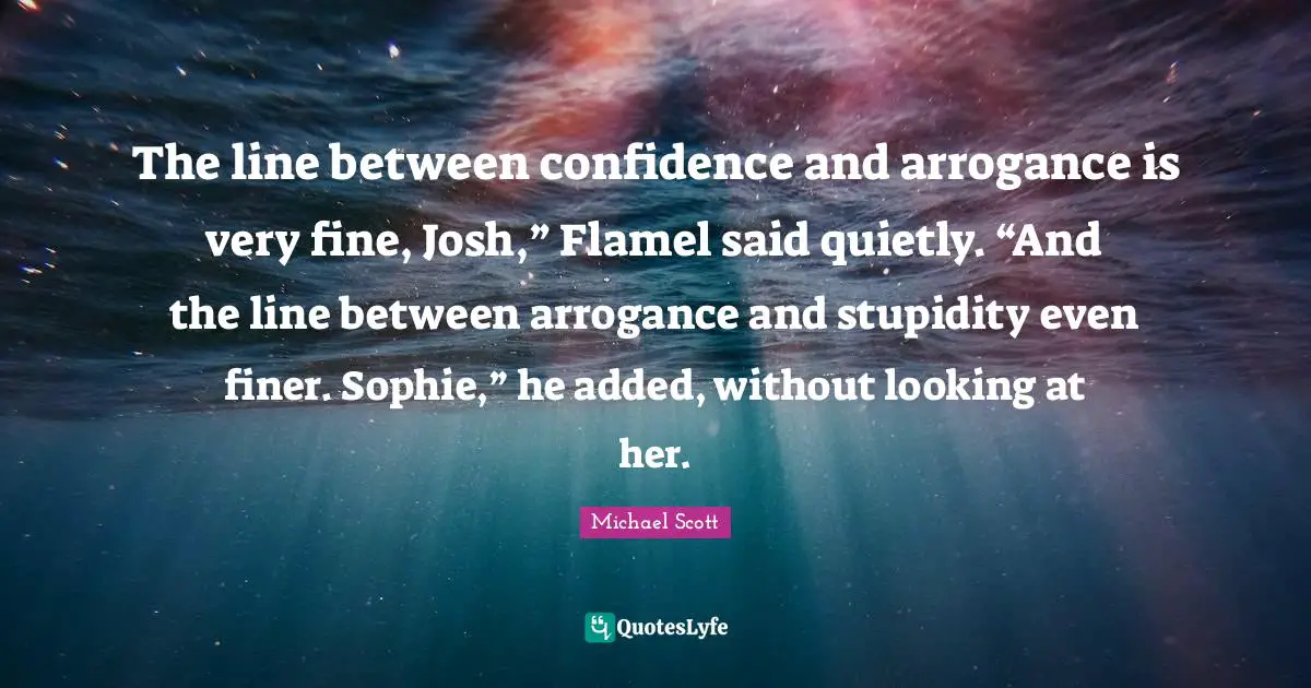 Josh Quotes: "The line between confidence and arrogance is very fine, Josh,” Flamel said quietly. “And the line between arrogance and stupidity even finer. Sophie,” he added, without looking at her."