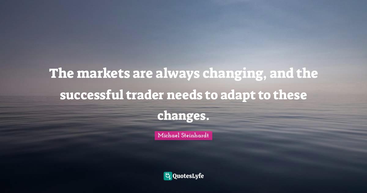 The markets are always changing, and the successful trader needs to adapt to these changes.