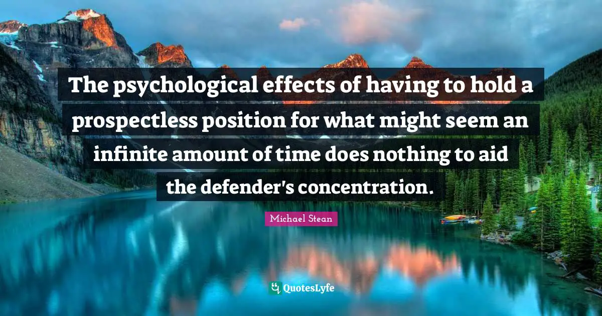 The psychological effects of having to hold a prospectless position for what might seem an infinite amount of time does nothing to aid the defender's concentration.