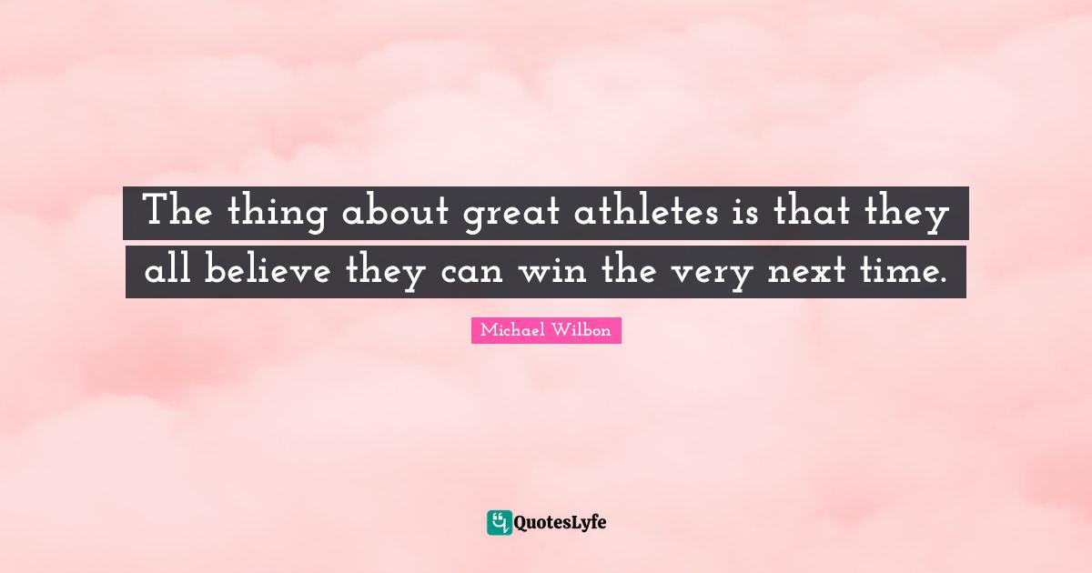 The thing about great athletes is that they all believe they can win the very next time.