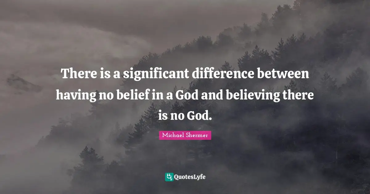 There Is No God Quotes: "There is a significant difference between having no belief in a God and believing there is no God."