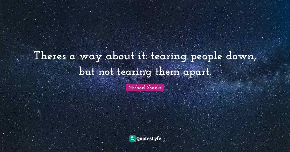 Theres a way about it: tearing people down, but not tearing them apart.