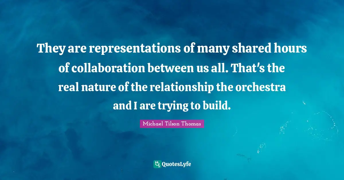 They are representations of many shared hours of collaboration between us all. That's the real nature of the relationship the orchestra and I are trying to build.