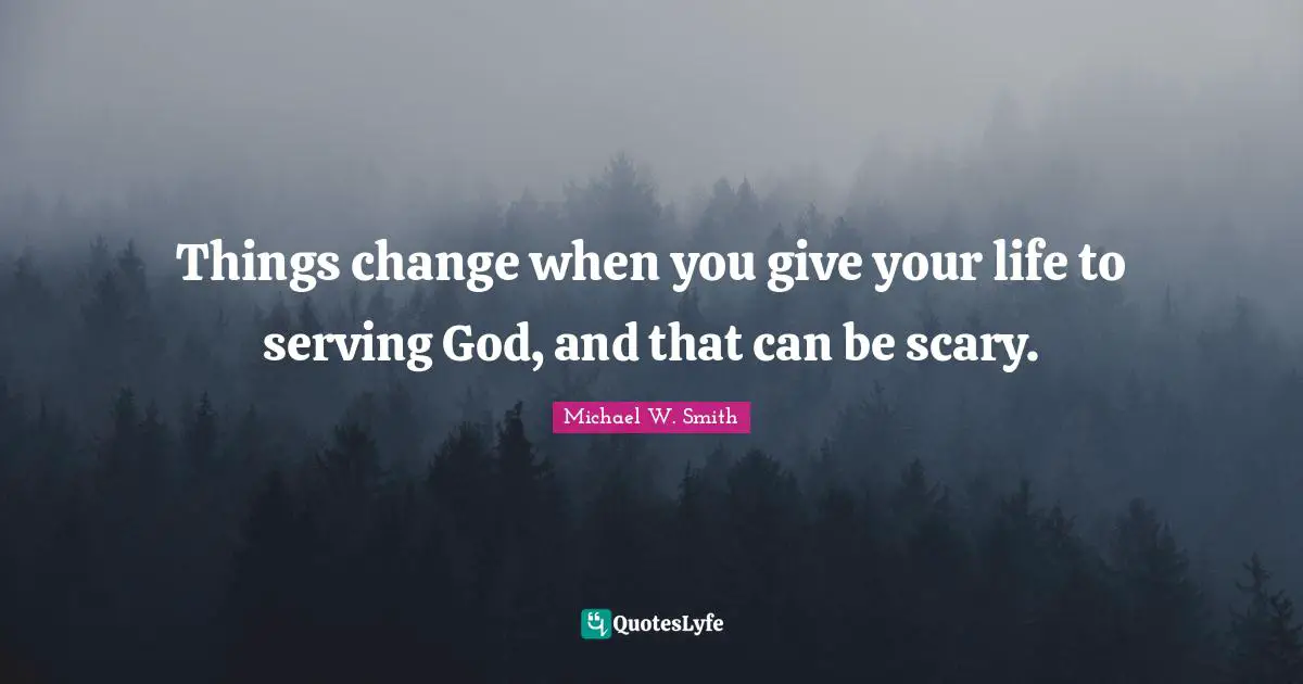 Things change when you give your life to serving God, and that can be scary.