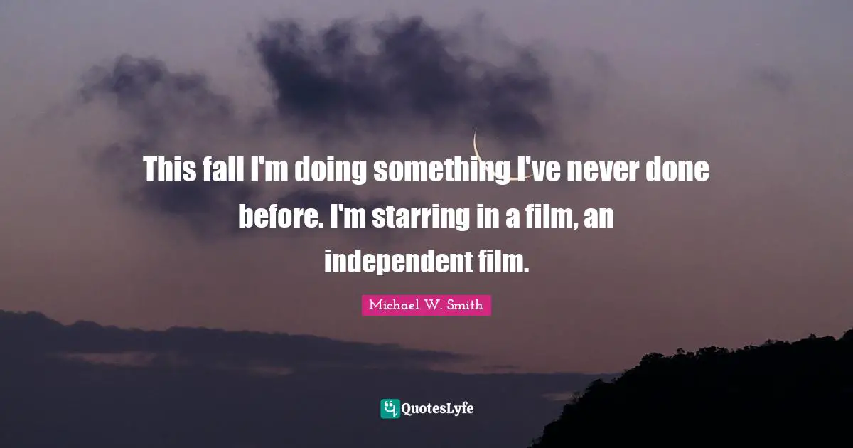 This fall I'm doing something I've never done before. I'm starring in a film, an independent film.