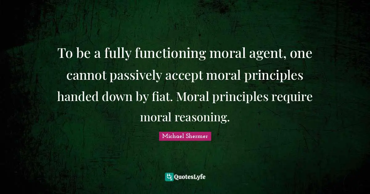 To be a fully functioning moral agent, one cannot passively accept moral principles handed down by fiat. Moral principles require moral reasoning.
