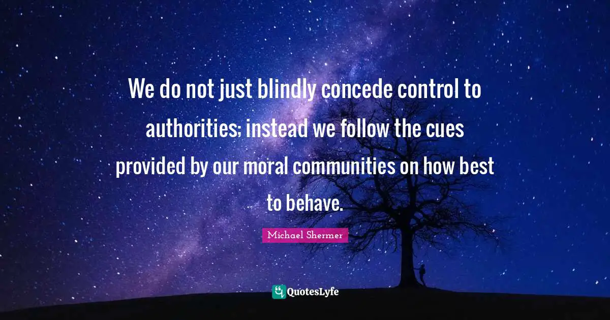 We do not just blindly concede control to authorities; instead we follow the cues provided by our moral communities on how best to behave.