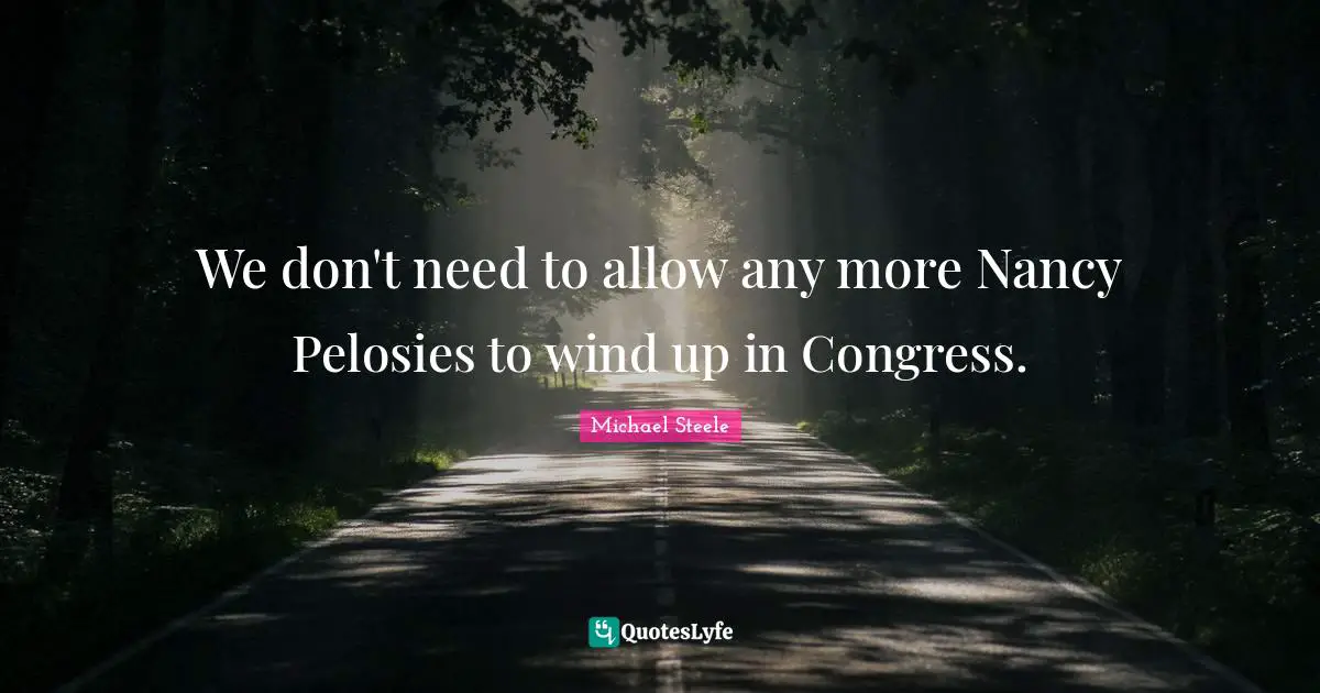 We don't need to allow any more Nancy Pelosies to wind up in Congress.