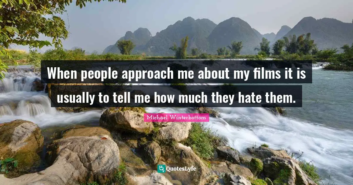 When people approach me about my films it is usually to tell me how much they hate them.