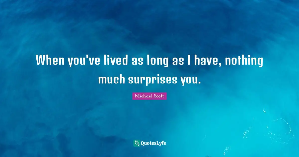 When you've lived as long as I have, nothing much surprises you.