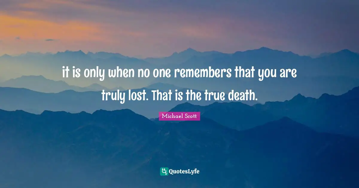 it is only when no one remembers that you are truly lost. That is the true death.