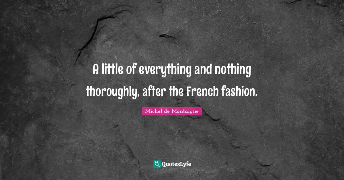 A little of everything and nothing thoroughly, after the French fashion.