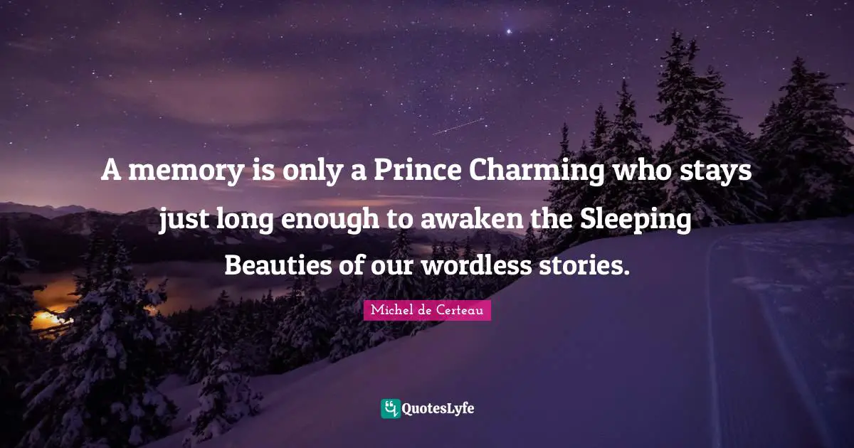 A memory is only a Prince Charming who stays just long enough to awaken the Sleeping Beauties of our wordless stories.