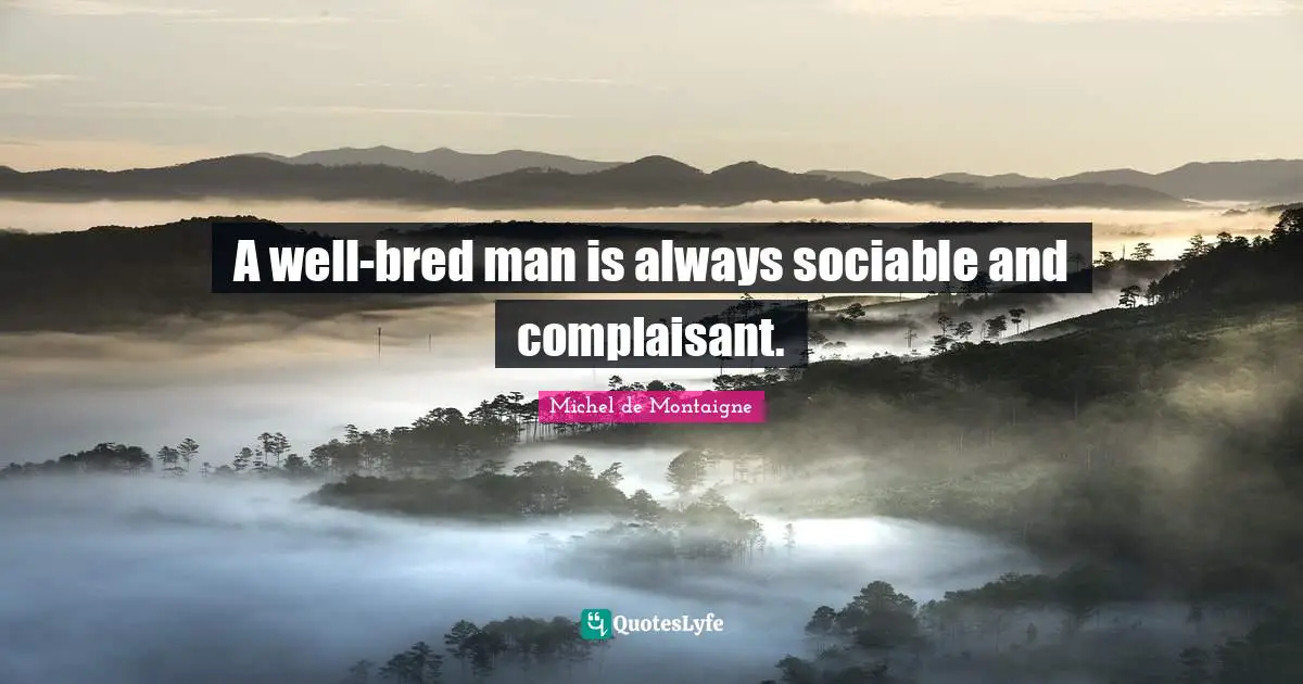 Sociable Quotes: "A well-bred man is always sociable and complaisant."