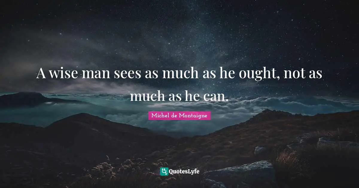 Wisdom Inspirational Quotes: "A wise man sees as much as he ought, not as much as he can."