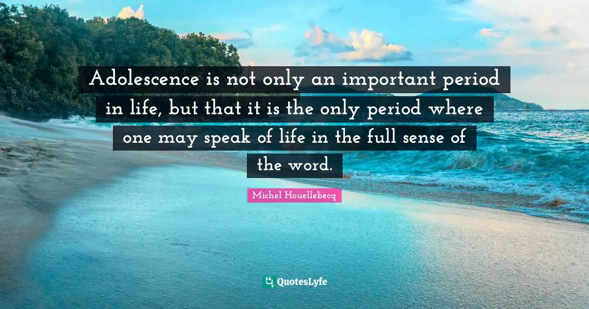 Adolescence is not only an important period in life, but that it is the only period where one may speak of life in the full sense of the word.