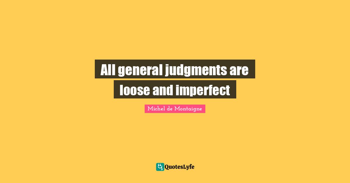 All general judgments are loose and imperfect