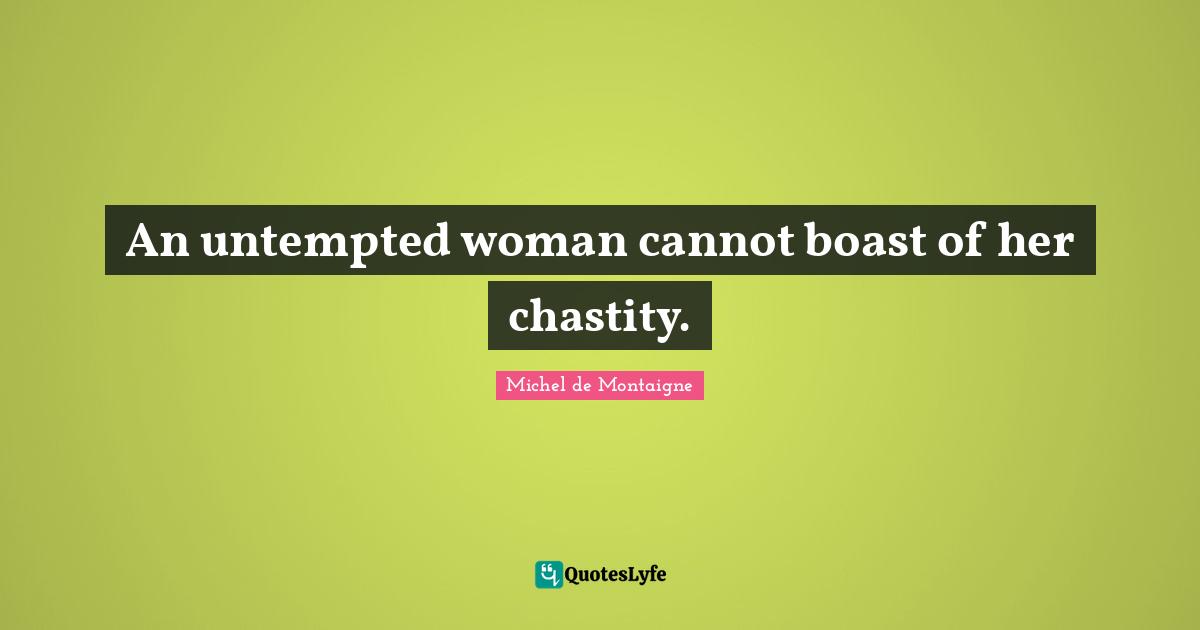 An untempted woman cannot boast of her chastity.