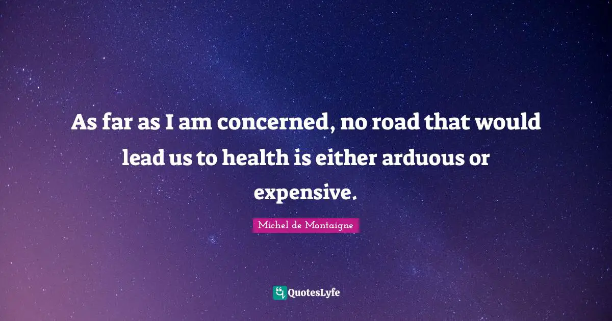 As far as I am concerned, no road that would lead us to health is either arduous or expensive.
