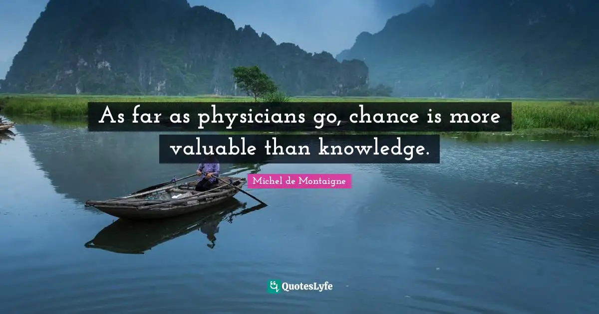 As far as physicians go, chance is more valuable than knowledge.