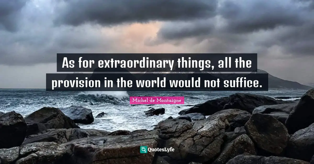 As for extraordinary things, all the provision in the world would not suffice.