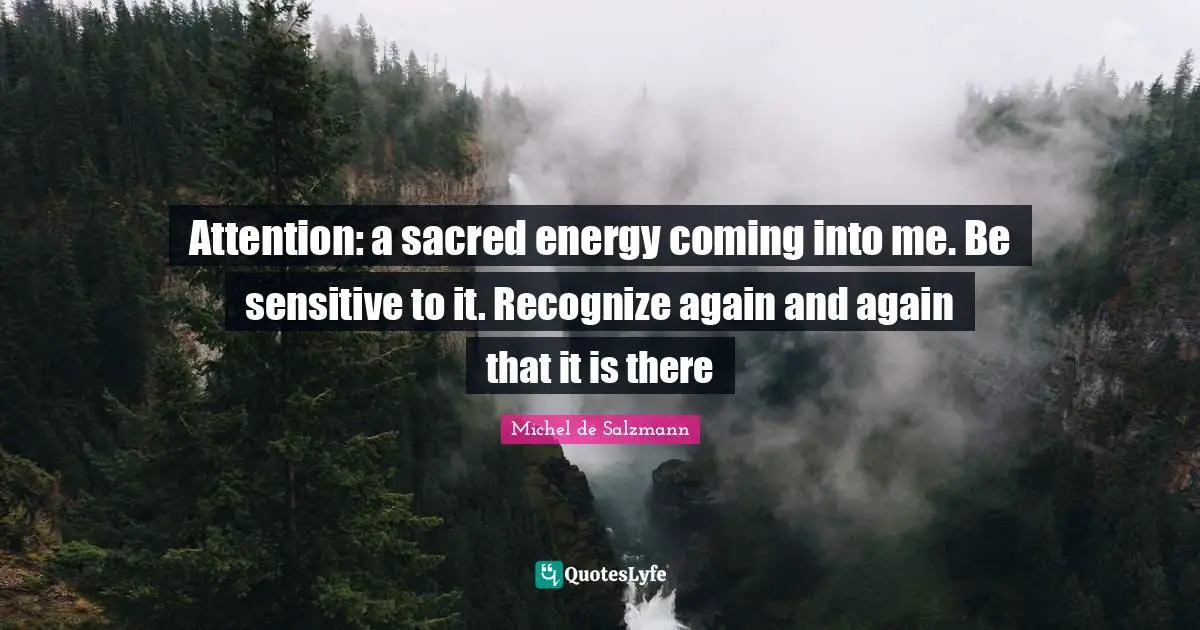 Attention: a sacred energy coming into me. Be sensitive to it. Recognize again and again that it is there